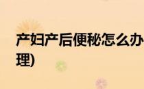产妇产后便秘怎么办(产妇产后便秘怎么办调理)