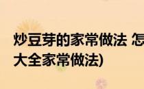 炒豆芽的家常做法 怎么炒豆芽(炒豆芽的做法大全家常做法)