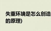 失重环境是怎么创造的(失重环境是怎么创造的原理)