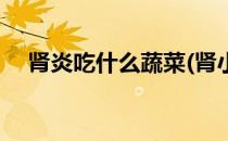 肾炎吃什么蔬菜(肾小球肾炎吃什么蔬菜)