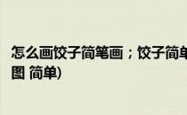 怎么画饺子简笔画；饺子简单好看的画法(饺子的画法简笔画图 简单)
