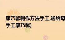 康乃馨制作方法手工,送给母亲节的礼物(妇女节礼物送母亲手工康乃馨)