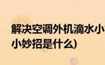 解决空调外机滴水小妙招(解决空调外机滴水小妙招是什么)