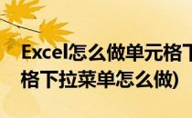 Excel怎么做单元格下拉菜单(excel表格单元格下拉菜单怎么做)