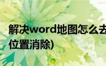 解决word地图怎么去掉的问题(怎么把地图的位置消除)