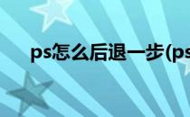 ps怎么后退一步(ps怎么后退一步操作)