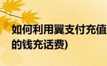 如何利用翼支付充值话费(怎么样用翼支付里的钱充话费)