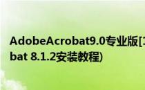 AdobeAcrobat9.0专业版[1]简介与安装步骤(adobe acrobat 8.1.2安装教程)