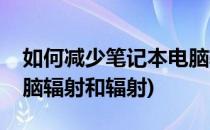如何减少笔记本电脑辐射(如何减少笔记本电脑辐射和辐射)