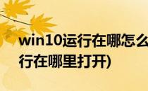 win10运行在哪怎么打开(windows10的运行在哪里打开)