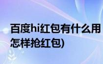 百度hi红包有什么用 怎么抢百度hi红包(百度怎样抢红包)