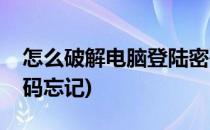 怎么破解电脑登陆密码(怎么破解电脑登陆密码忘记)