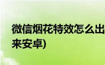 微信烟花特效怎么出来(微信烟花特效怎么出来安卓)