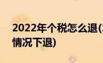 2022年个税怎么退(2022年个税怎么退什么情况下退)