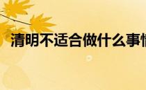 清明不适合做什么事情(清明不适合做的事)