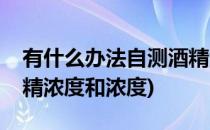有什么办法自测酒精浓度(有什么办法自测酒精浓度和浓度)