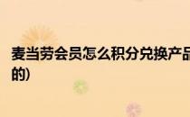 麦当劳会员怎么积分兑换产品(麦当劳会员怎么积分兑换产品的)