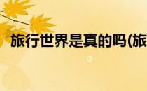 旅行世界是真的吗(旅行世界是真的吗英语)