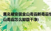 莫名被安装金山毒霸新毒霸悟空的卸载方法(不小心安装了金山毒霸怎么卸载干净)