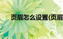页眉怎么设置(页眉怎么设置全部一样)