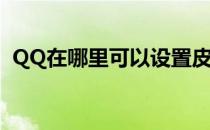 QQ在哪里可以设置皮肤(QQ皮肤怎么设置)