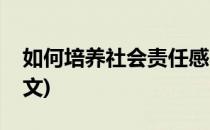 如何培养社会责任感(如何培养社会责任感作文)