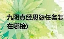 九阴真经恩怨任务怎么接(九阴真经师徒任务在哪接)