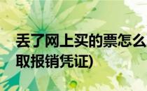 丢了网上买的票怎么取(丢了网上买的票怎么取报销凭证)