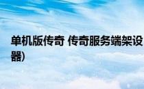 单机版传奇 传奇服务端架设 传奇服务器架设(传奇搭建服务器)