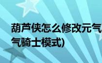 葫芦侠怎么修改元气骑士(葫芦侠怎么修改元气骑士模式)