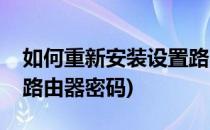 如何重新安装设置路由器(如何重新安装设置路由器密码)