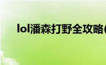 lol潘森打野全攻略(英雄联盟潘森打野)