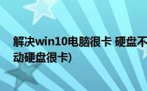 解决win10电脑很卡 硬盘不停的在读写问题(win10读取移动硬盘很卡)