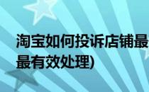 淘宝如何投诉店铺最有效(淘宝如何投诉店铺最有效处理)