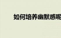 如何培养幽默感呢(怎样培养幽默感)
