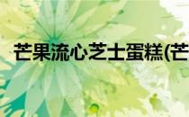 芒果流心芝士蛋糕(芒果流心芝士蛋糕窍门)