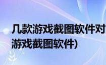 几款游戏截图软件对比丨游戏截屏工具(电脑游戏截图软件)