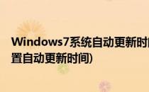 Windows7系统自动更新时间是如何设置(win7系统怎么设置自动更新时间)