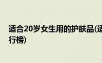 适合20岁女生用的护肤品(适合20岁女生用的护肤品品牌排行榜)