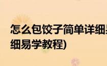 怎么包饺子简单详细易学(怎么包饺子,简单详细易学教程)
