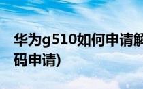 华为g510如何申请解锁码(华为mate10解锁码申请)