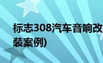 标志308汽车音响改装(标志308汽车音响改装案例)