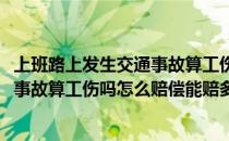 上班路上发生交通事故算工伤吗怎么赔偿(上班路上发生交通事故算工伤吗怎么赔偿能赔多少钱)