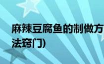 麻辣豆腐鱼的制做方法(麻辣豆腐鱼的制做方法窍门)