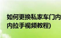 如何更换私家车门内拉手(如何更换私家车门内拉手视频教程)