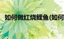 如何做红烧鲤鱼(如何做红烧鲤鱼家常做法)