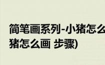 简笔画系列-小猪怎么画一步一步教(简笔画小猪怎么画 步骤)