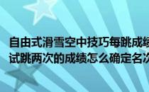 自由式滑雪空中技巧每跳成绩如何计算(自由式滑雪空中技巧试跳两次的成绩怎么确定名次)