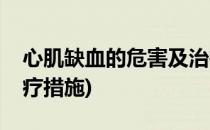 心肌缺血的危害及治疗(心肌缺血的危害及治疗措施)