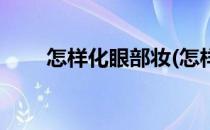 怎样化眼部妆(怎样化眼部妆容好看)